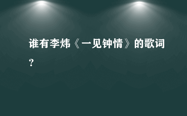 谁有李炜《一见钟情》的歌词？