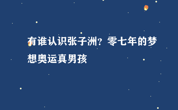 有谁认识张子洲？零七年的梦想奥运真男孩