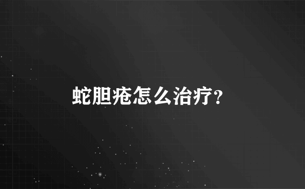 蛇胆疮怎么治疗？