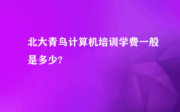 北大青鸟计算机培训学费一般是多少?