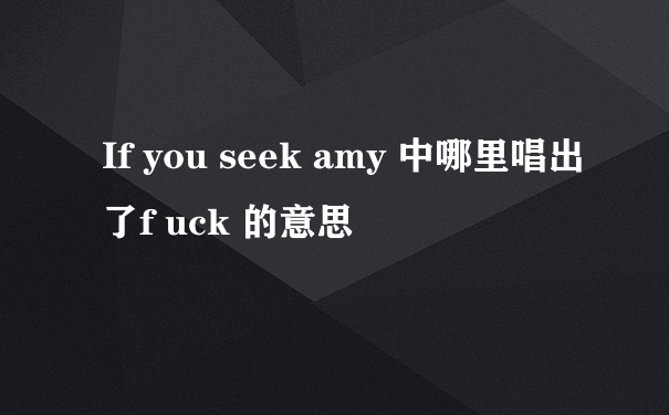 If you seek amy 中哪里唱出了f uck 的意思