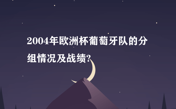 2004年欧洲杯葡萄牙队的分组情况及战绩?