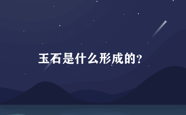 玉石是什么形成的？