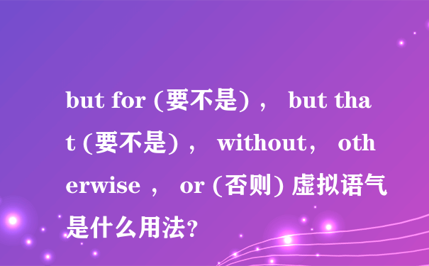 but for (要不是) ， but that (要不是) ， without， otherwise ， or (否则) 虚拟语气是什么用法？