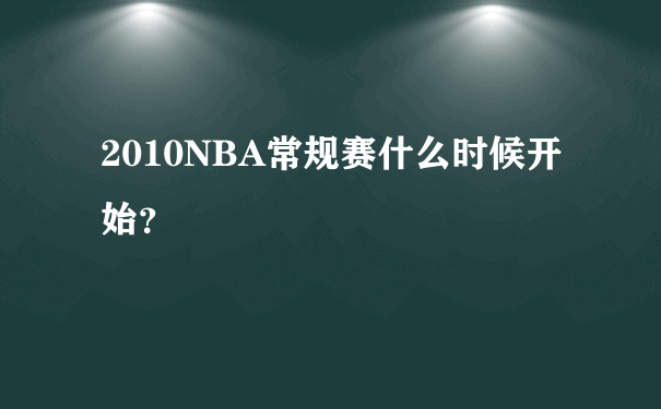 2010NBA常规赛什么时候开始？