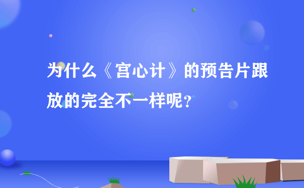 为什么《宫心计》的预告片跟放的完全不一样呢？