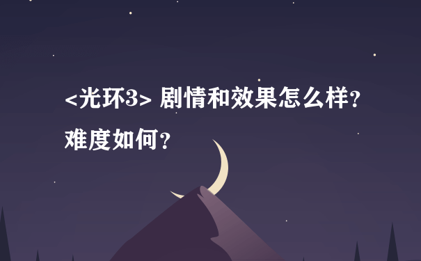 <光环3> 剧情和效果怎么样？难度如何？