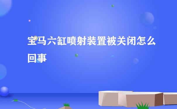 宝马六缸喷射装置被关闭怎么回事