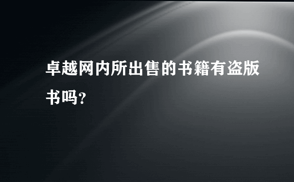 卓越网内所出售的书籍有盗版书吗？