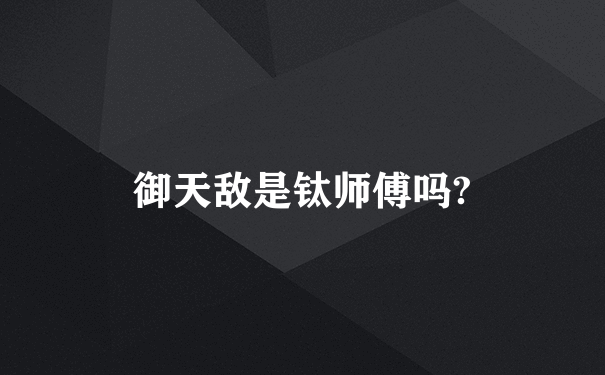 御天敌是钛师傅吗?