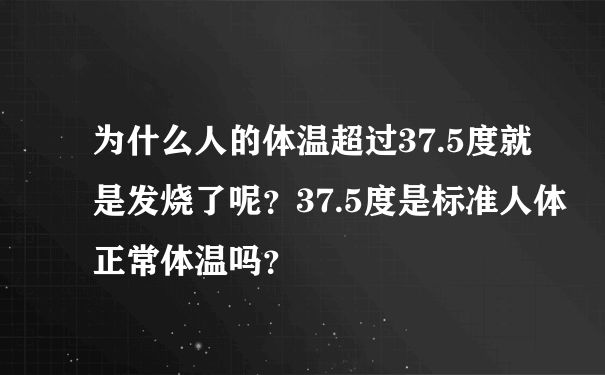 为什么人的体温超过37.5度就是发烧了呢？37.5度是标准人体正常体温吗？