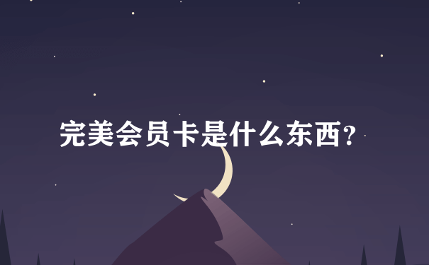 完美会员卡是什么东西？