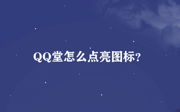 QQ堂怎么点亮图标？