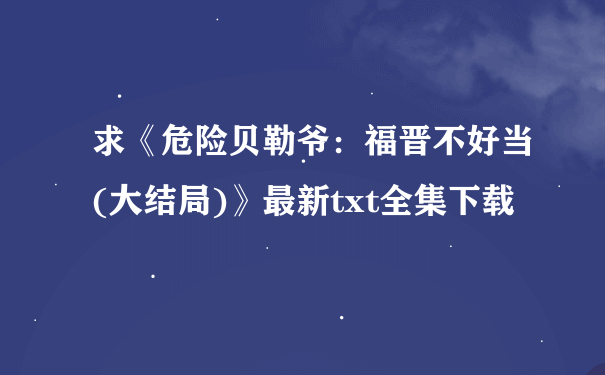 求《危险贝勒爷：福晋不好当(大结局)》最新txt全集下载