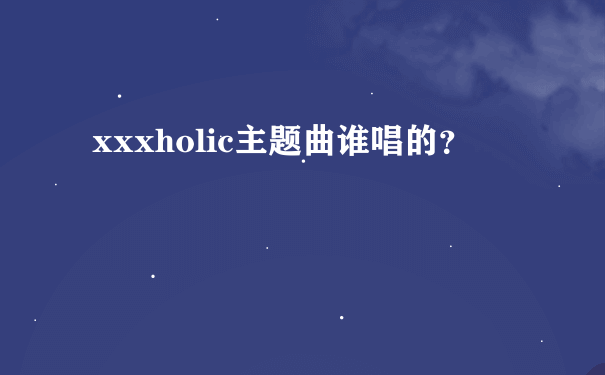 xxxholic主题曲谁唱的？