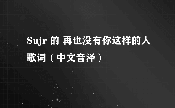 Sujr 的 再也没有你这样的人 歌词（中文音泽）