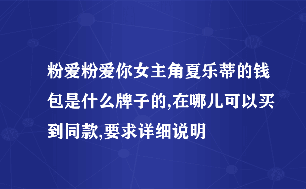 粉爱粉爱你女主角夏乐蒂的钱包是什么牌子的,在哪儿可以买到同款,要求详细说明