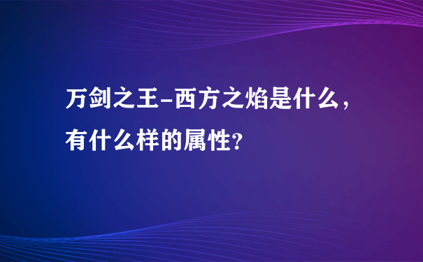 万剑之王-西方之焰是什么，有什么样的属性？