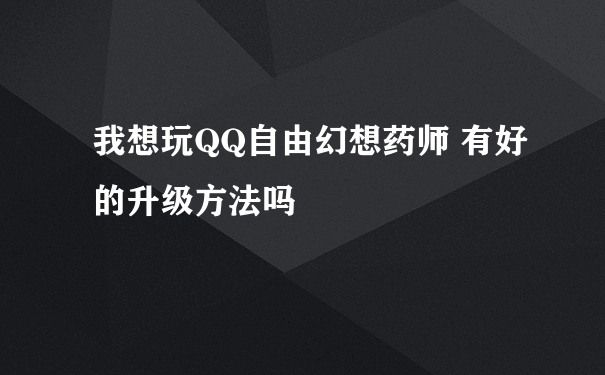 我想玩QQ自由幻想药师 有好的升级方法吗