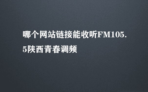 哪个网站链接能收听FM105.5陕西青春调频