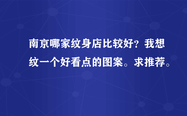 南京哪家纹身店比较好？我想纹一个好看点的图案。求推荐。