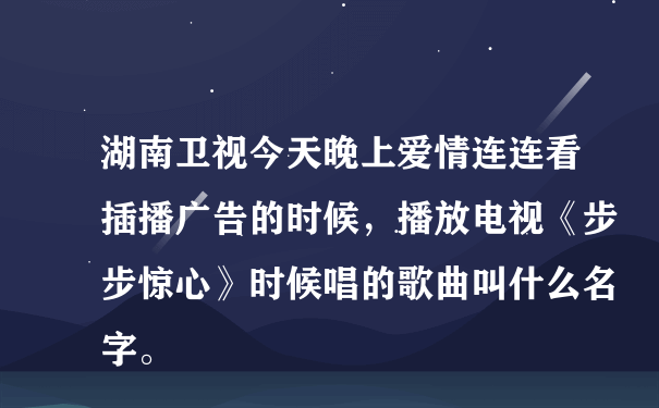 湖南卫视今天晚上爱情连连看插播广告的时候，播放电视《步步惊心》时候唱的歌曲叫什么名字。