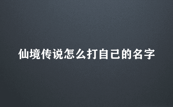 仙境传说怎么打自己的名字