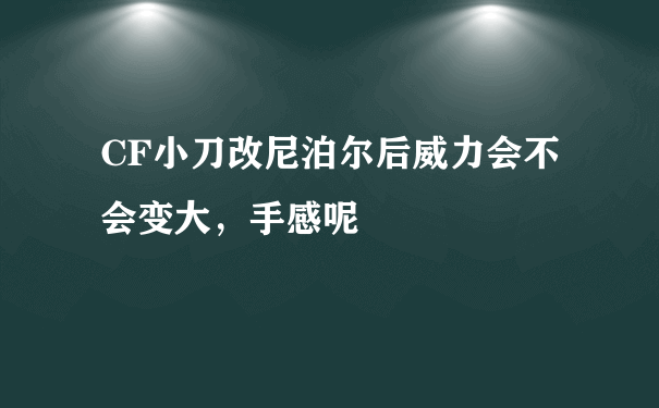 CF小刀改尼泊尔后威力会不会变大，手感呢