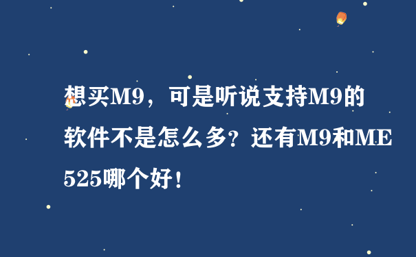 想买M9，可是听说支持M9的软件不是怎么多？还有M9和ME525哪个好！