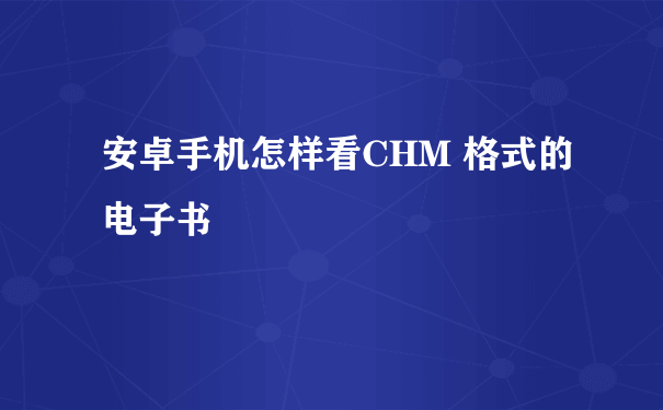 安卓手机怎样看CHM 格式的电子书