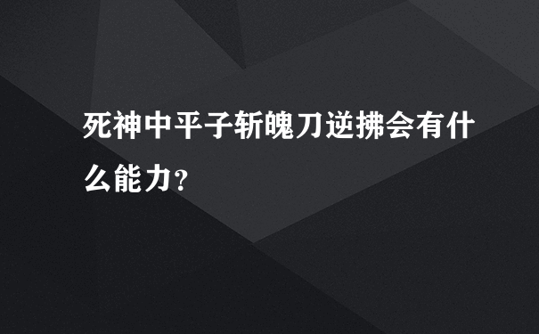 死神中平子斩魄刀逆拂会有什么能力？