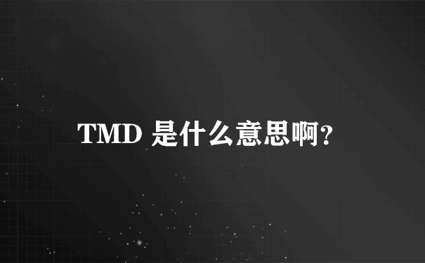 TMD 是什么意思啊？