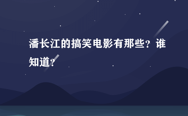 潘长江的搞笑电影有那些？谁知道？