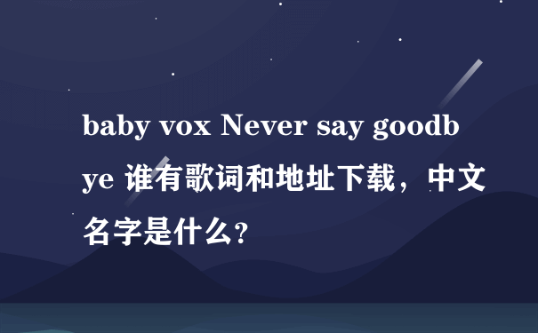 baby vox Never say goodbye 谁有歌词和地址下载，中文名字是什么？