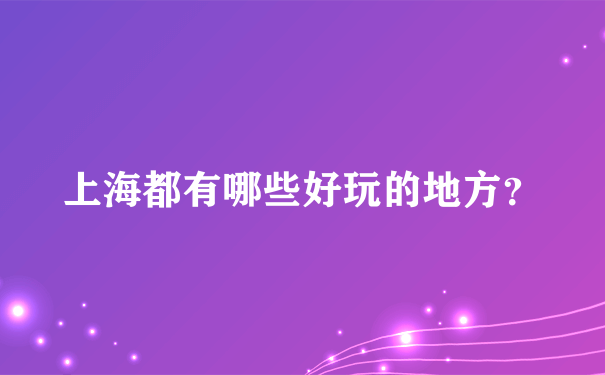 上海都有哪些好玩的地方？