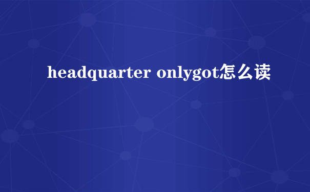 headquarter onlygot怎么读