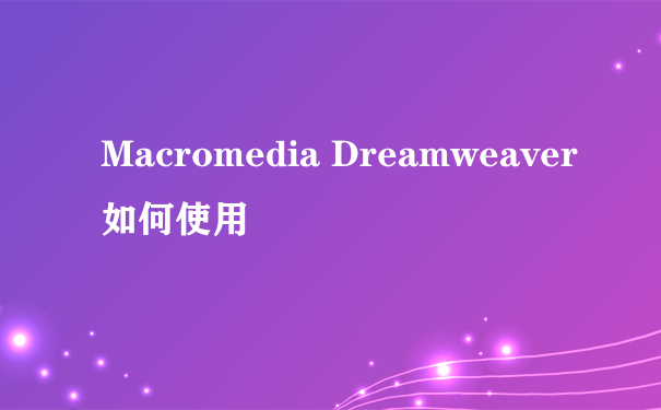 Macromedia Dreamweaver如何使用