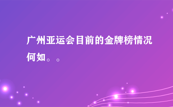 广州亚运会目前的金牌榜情况何如。。