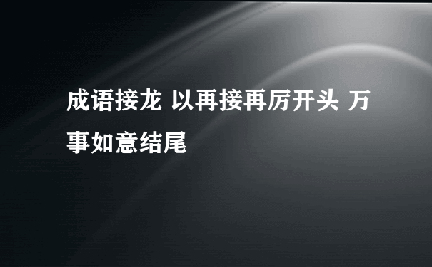 成语接龙 以再接再厉开头 万事如意结尾