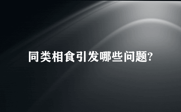 同类相食引发哪些问题?