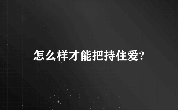 怎么样才能把持住爱?