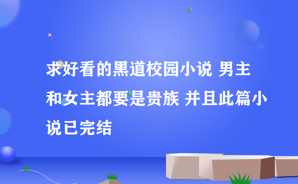 求好看的黑道校园小说 男主和女主都要是贵族 并且此篇小说已完结