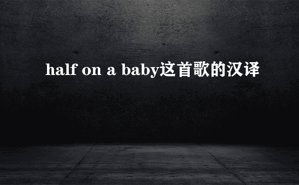 half on a baby这首歌的汉译