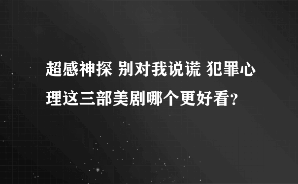 超感神探 别对我说谎 犯罪心理这三部美剧哪个更好看？