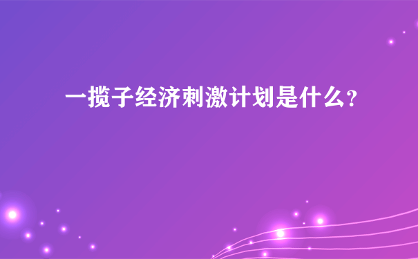 一揽子经济刺激计划是什么？