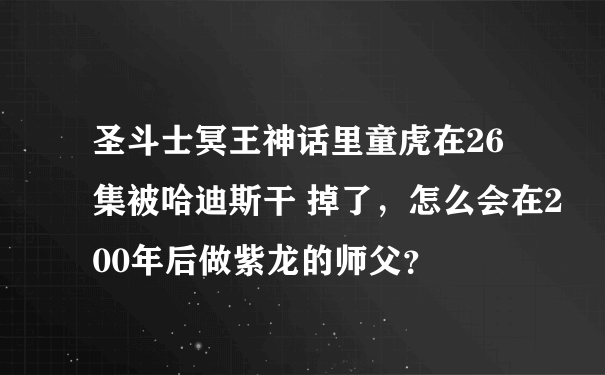 圣斗士冥王神话里童虎在26集被哈迪斯干 掉了，怎么会在200年后做紫龙的师父？