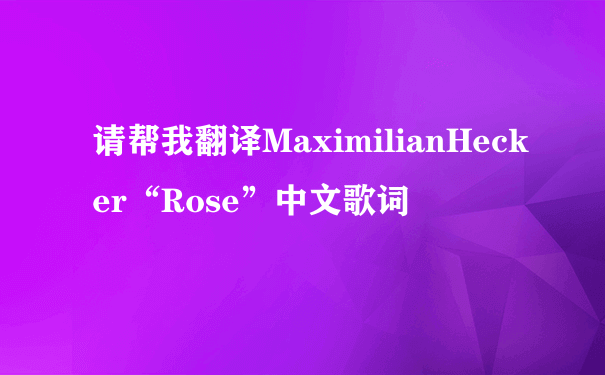 请帮我翻译MaximilianHecker“Rose”中文歌词