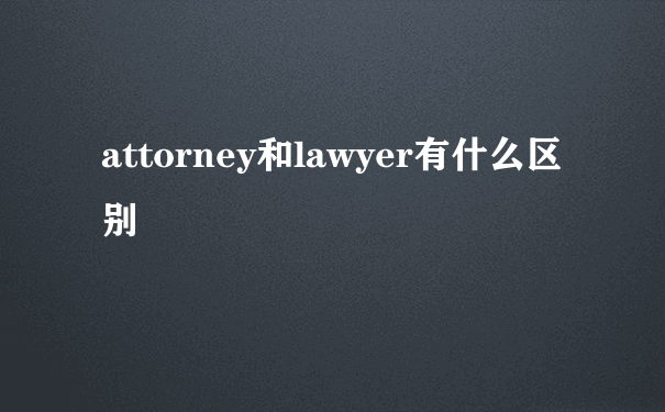 attorney和lawyer有什么区别