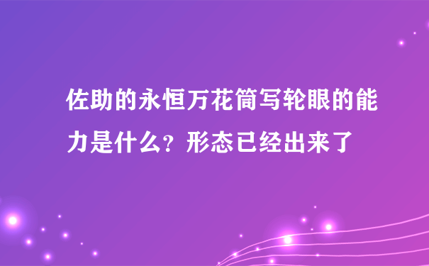 佐助的永恒万花筒写轮眼的能力是什么？形态已经出来了