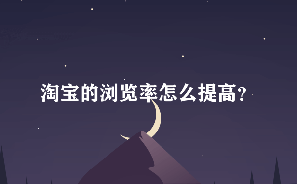 淘宝的浏览率怎么提高？